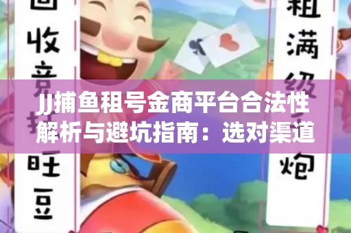 JJ捕鱼租号金商平台合法性解析与避坑指南：选对渠道才能安心赚钱