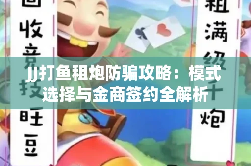 JJ打鱼租炮防骗攻略：模式选择与金商签约全解析